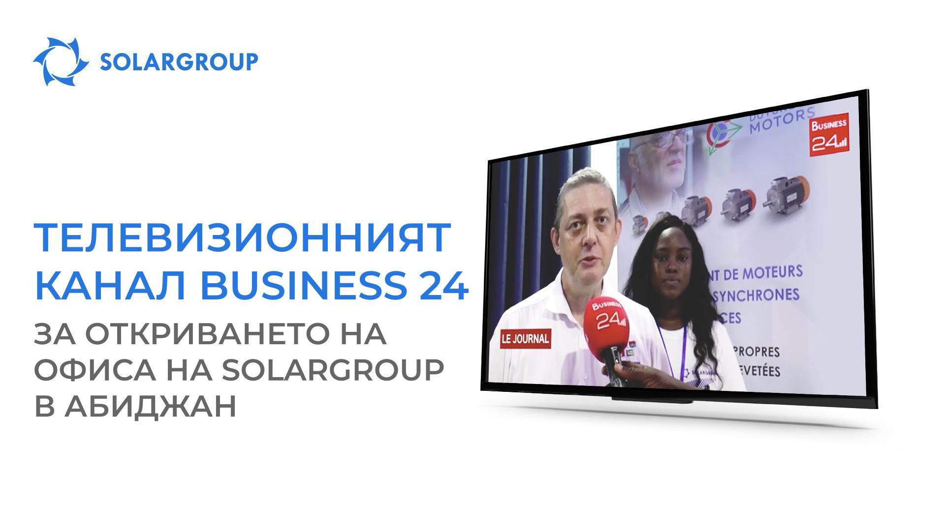 Телевизионният канал Business 24 разказа за откриването на офиса на SOLARGROUP в Абиджан