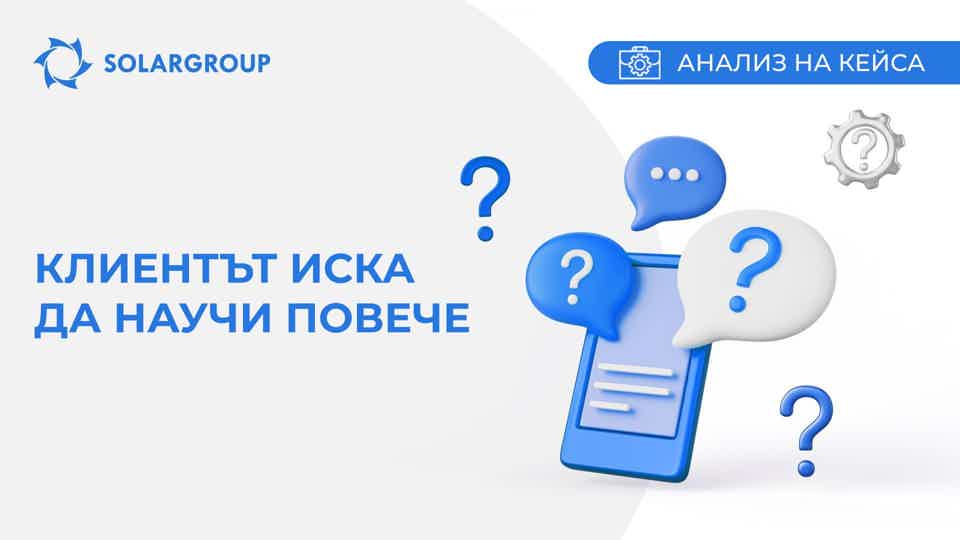 Клиентът иска да научи повече! | Кейс от живота на партньора