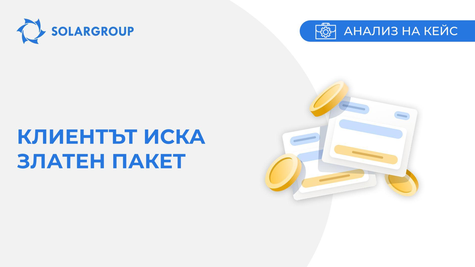 Клиентът иска Златен пакет | Кейс от живота на партньора