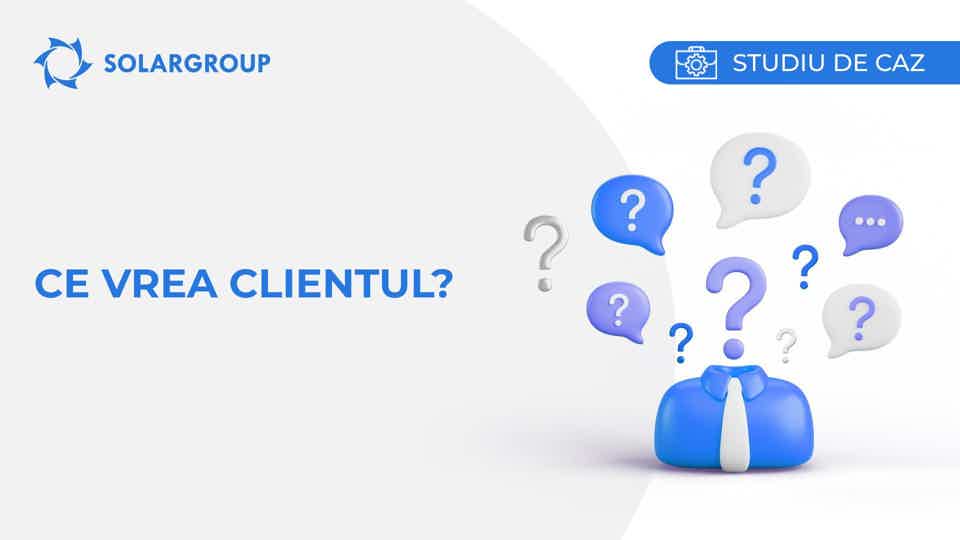 Ce vrea clientul? | Studiul de caz din viața unui partener