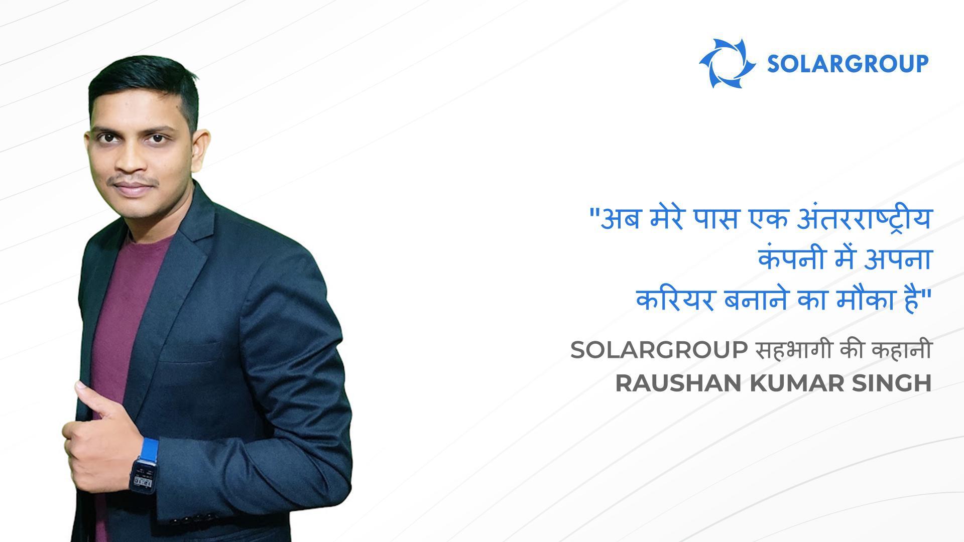 SOLARGROUP के साथ मेरे पास वे अवसर हैं जिनका मैं केवल सपना देख सकता था | SOLARGROUP सहभागी Raushan Kumar Singh, भारत की कहानी
