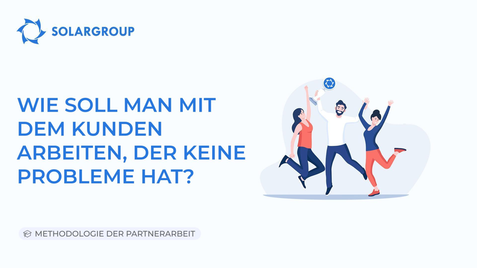 Wie soll man mit einem Kunden arbeiten, der keine Probleme hat? | Methodologie der Partnerarbeit