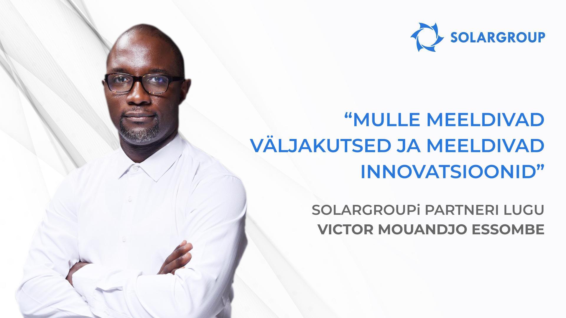 Minul ja minu meeskonnal on suured plaanid | SOLARGROUPi partneri Victor Mouandjo Essombe lugu