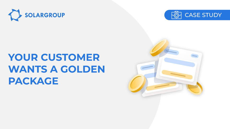 Your customer wants a Golden package | Case study of a partner's experience