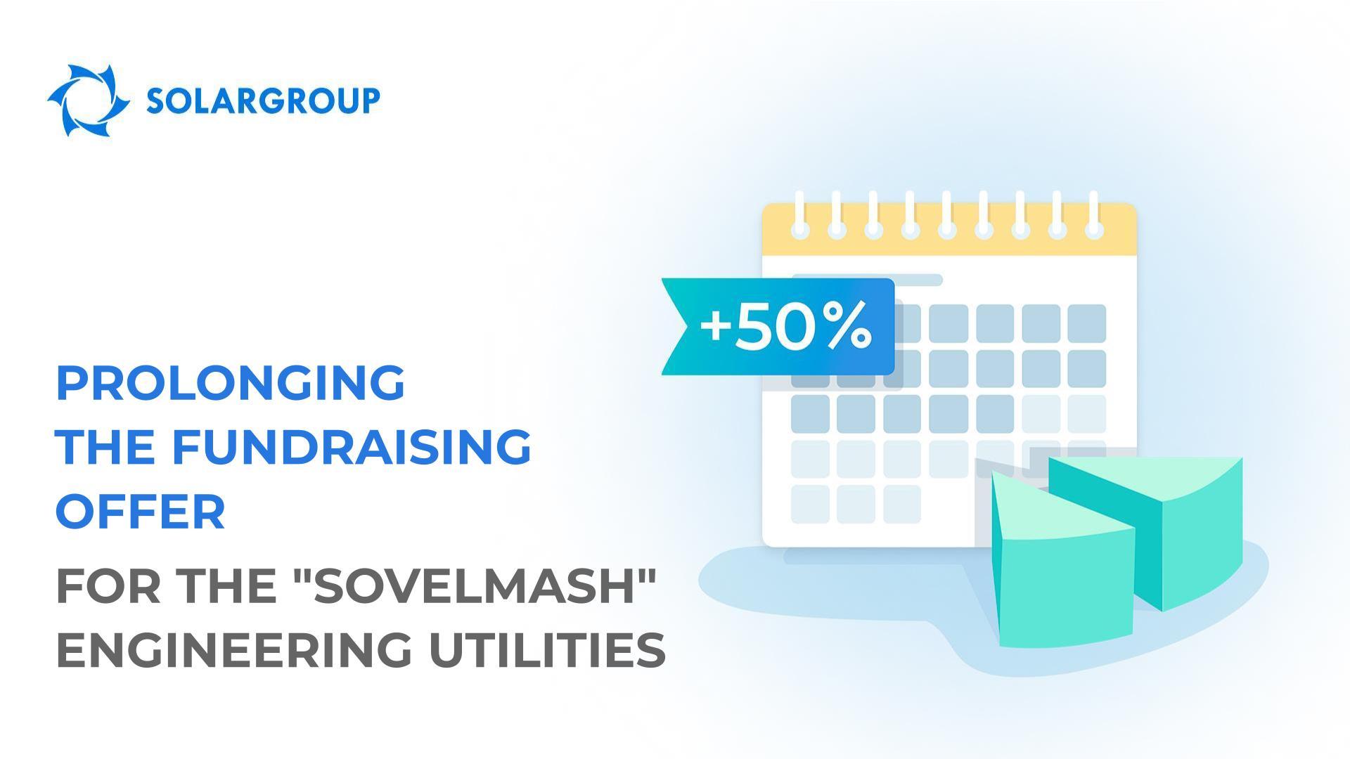 Prolonging the fundraising offer for the "Sovelmash" engineering utilities + expanding opportunities